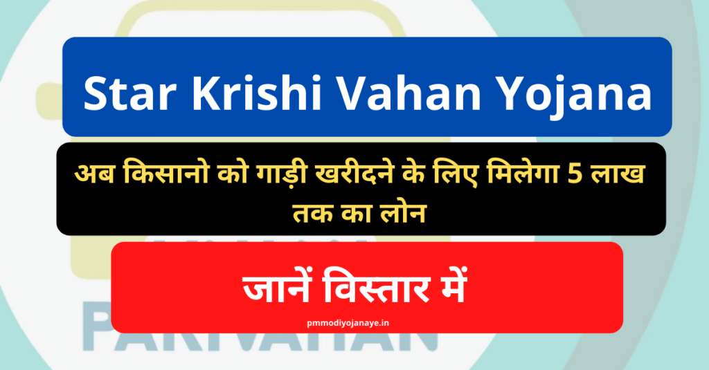 Star Krishi Vahan Yojana: अब किसानो को गाड़ी खरीदने के लिए मिलेगा 5 लाख तक का लोन